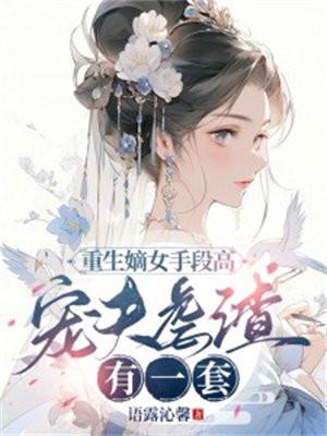 重生嫡女手段高,宠夫虐渣有一套! 重生嫡女手段高,宠夫虐渣有一套!