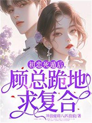 初恋死遁后,顾总跪地求复合 初恋死遁后,顾总跪地求复合