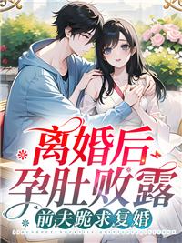 离婚后孕肚败露,前夫跪求复婚 离婚后孕肚败露,前夫跪求复婚