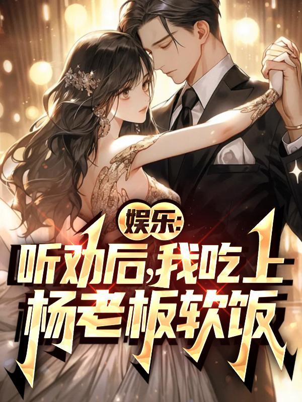 娱乐:听劝后,我吃上杨老板软饭 娱乐:听劝后,我吃上杨老板软饭