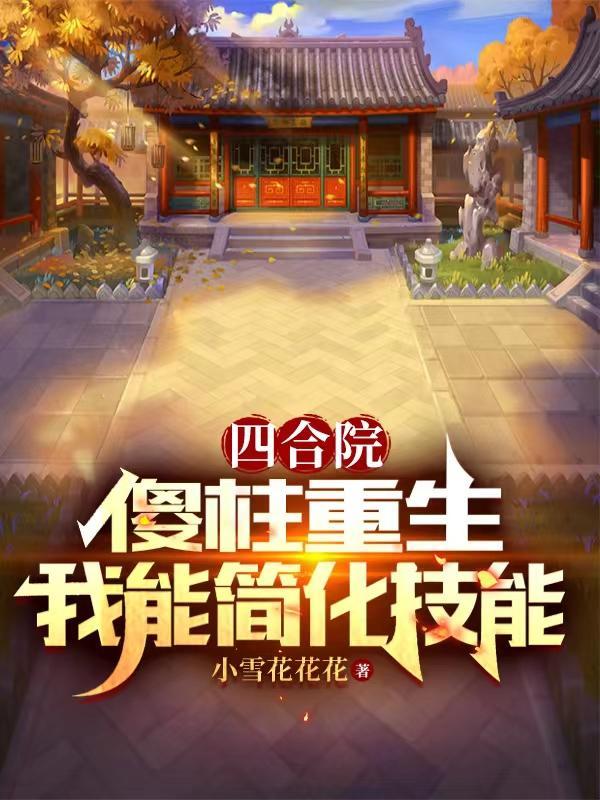 四合院:傻柱重生,我能简化技能 四合院:傻柱重生,我能简化技能