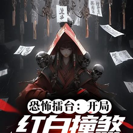 恐怖擂台:开局红白撞煞吓哭全球 恐怖擂台:开局红白撞煞吓哭全球