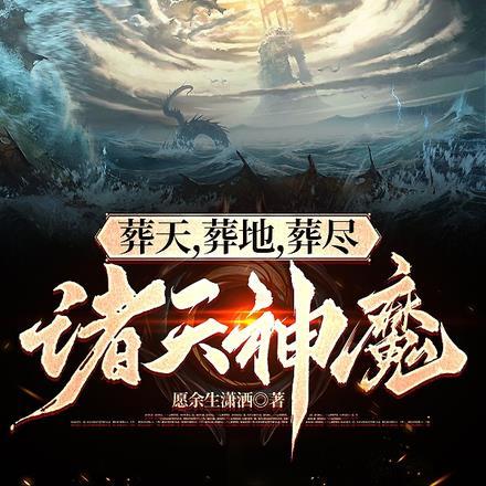葬天,葬地,葬尽诸仙神魔 葬天,葬地,葬尽诸仙神魔