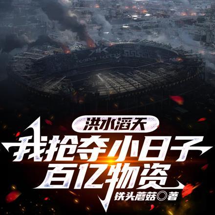 洪水滔天,我抢夺小日子百亿物资 洪水滔天,我抢夺小日子百亿物资