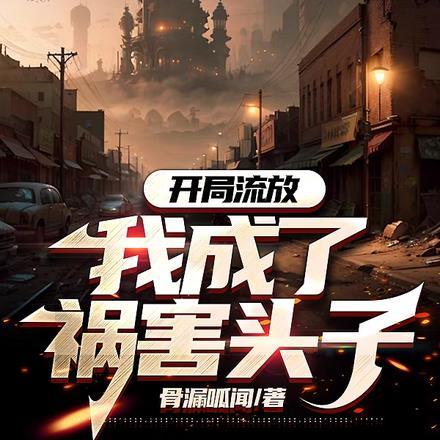 开局流放,我成了祸害头子 开局流放,我成了祸害头子