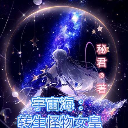 宇宙海:转生怪物女皇孕育怪物娘 宇宙海:转生怪物女皇孕育怪物娘