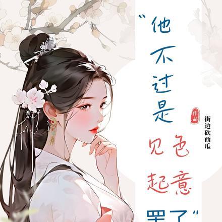 他不过是见色起意罢了 他不过是见色起意罢了