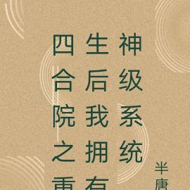 四合院之重生后我拥有神级系统 四合院之重生后我拥有神级系统