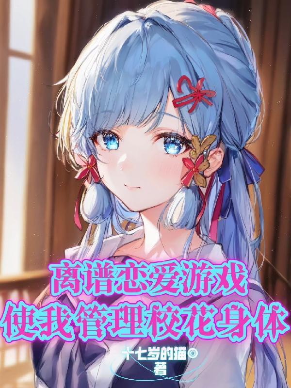 离谱恋爱游戏,使我管理校花身体 离谱恋爱游戏,使我管理校花身体
