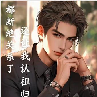 都断绝关系了,还让我认祖归宗 都断绝关系了,还让我认祖归宗