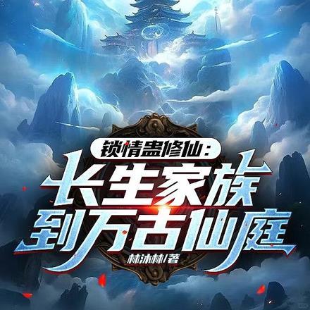 锁情蛊修仙:长生家族到万古仙庭 锁情蛊修仙:长生家族到万古仙庭