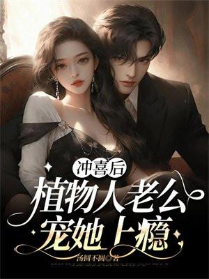 冲喜后,植物人老公宠她上瘾 冲喜后,植物人老公宠她上瘾