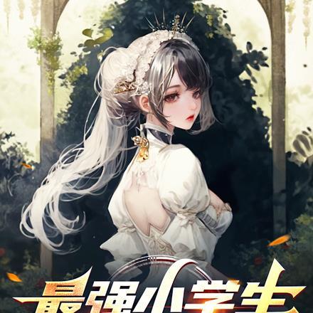 最强小学生,开局震惊国家 最强小学生,开局震惊国家