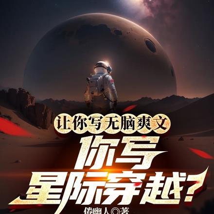 让你写无脑爽文,你写星际穿越? 让你写无脑爽文,你写星际穿越?