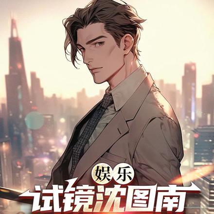 娱乐:试镜沈图南,我成叔圈顶流 娱乐:试镜沈图南,我成叔圈顶流