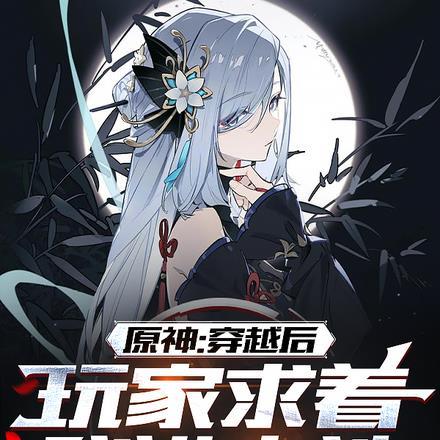 原神:穿越后,玩家求着我进卡池 原神:穿越后,玩家求着我进卡池