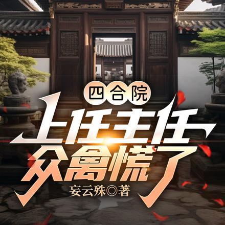 四合院:上任主任,众禽慌了! 四合院:上任主任,众禽慌了!