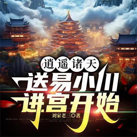 逍遥诸天,送易小川进宫开始 逍遥诸天,送易小川进宫开始