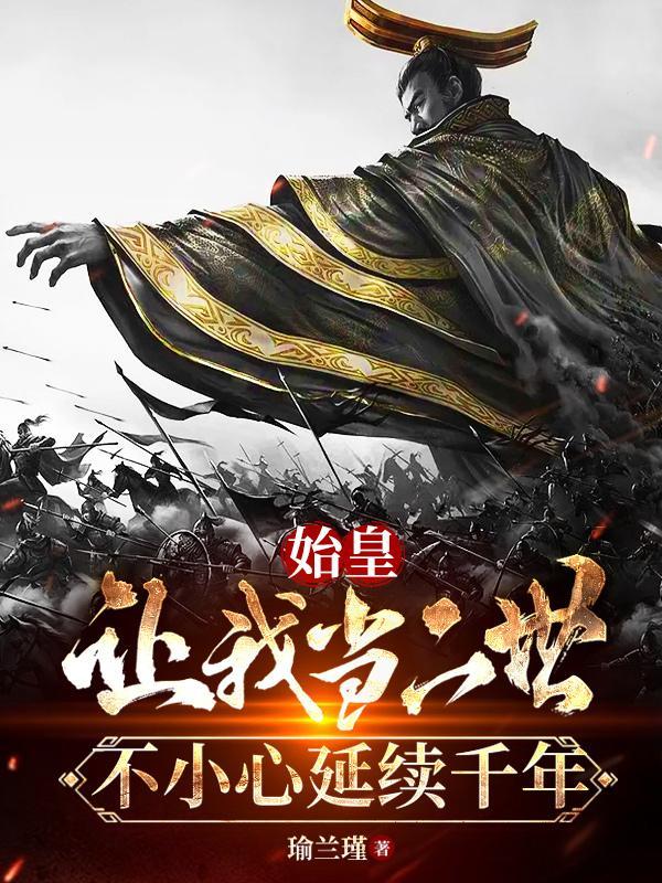 始皇让我当二世,不小心延续千年 始皇让我当二世,不小心延续千年