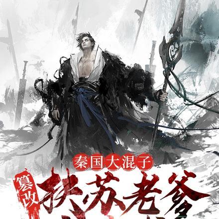 秦国大混子,篡改扶苏老爹劝谏书 秦国大混子,篡改扶苏老爹劝谏书