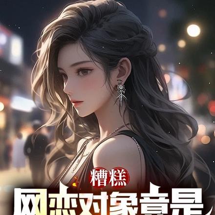 糟糕,网恋对象竟是高冷女总裁! 糟糕,网恋对象竟是高冷女总裁!