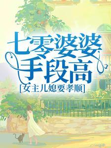 七零婆婆手段高,女主儿媳要孝顺 七零婆婆手段高,女主儿媳要孝顺