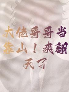 大佬哥哥当靠山!爽翻天了 大佬哥哥当靠山!爽翻天了