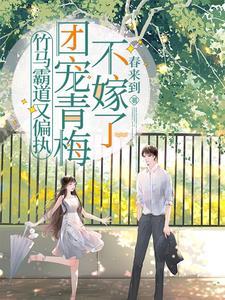 骄矜青梅超难哄,霸道竹马追上瘾 骄矜青梅超难哄,霸道竹马追上瘾