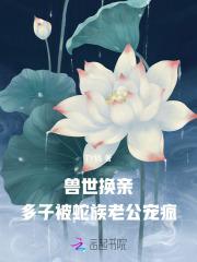 兽世换亲,多子被蛇族老公宠疯 兽世换亲,多子被蛇族老公宠疯