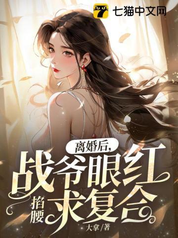 离婚后,战爷眼红掐腰求复合 离婚后,战爷眼红掐腰求复合