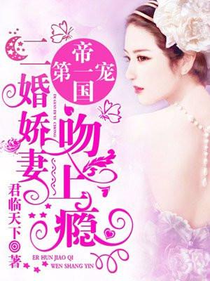 帝国第一宠:二婚娇妻吻上瘾 帝国第一宠:二婚娇妻吻上瘾