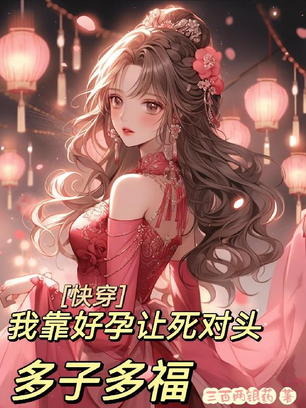 快穿:我靠好孕让死对头多子多福 快穿:我靠好孕让死对头多子多福