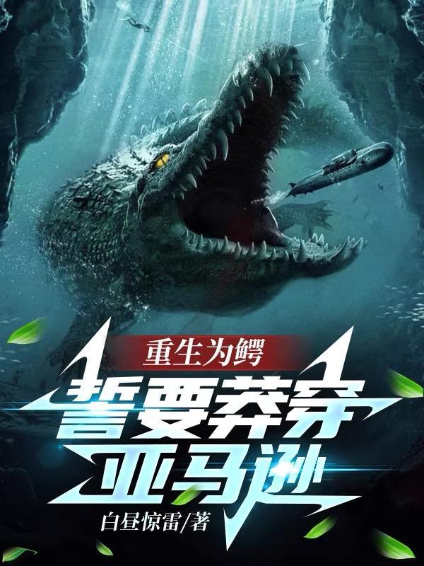 重生为鳄,誓要莽穿亚马逊 重生为鳄,誓要莽穿亚马逊