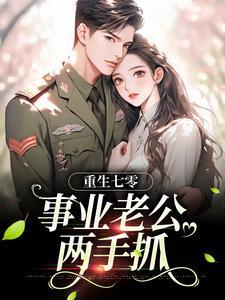 重生七零:事业老公两手抓 重生七零:事业老公两手抓