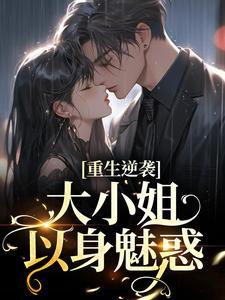 重生逆袭:大小姐以身魅惑 重生逆袭:大小姐以身魅惑