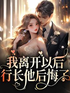 我离开以后,行长他后悔了 我离开以后,行长他后悔了