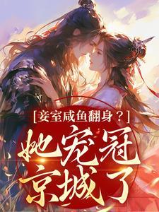 妾室咸鱼翻身?她宠冠京城了 妾室咸鱼翻身?她宠冠京城了