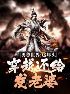 男尊世界:这年头,穿越还给发老婆 男尊世界:这年头,穿越还给发老婆
