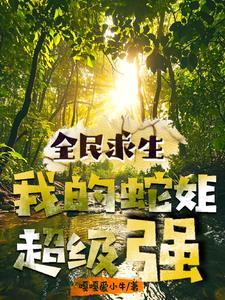 全民求生:我的蛇姐超级强 全民求生:我的蛇姐超级强