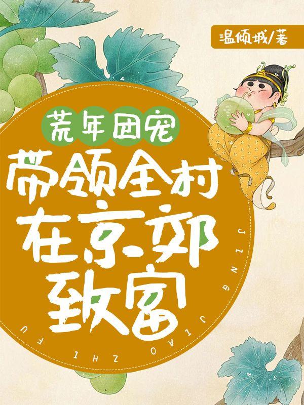 荒年团宠,带领全村在京郊致富 荒年团宠,带领全村在京郊致富