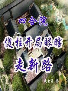四合院:傻柱开局瞎眼走新路 四合院:傻柱开局瞎眼走新路
