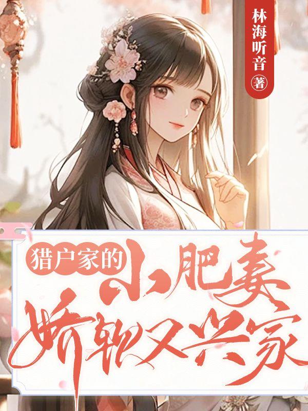 猎户家的小肥妻娇软又兴家 猎户家的小肥妻娇软又兴家