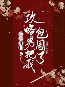 哥哥开门,攻略男把我包围了 哥哥开门,攻略男把我包围了