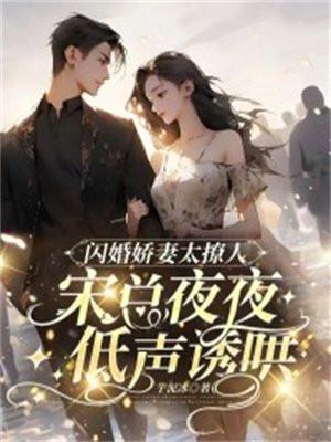 闪婚娇妻太撩人,宋总夜夜低声诱哄 闪婚娇妻太撩人,宋总夜夜低声诱哄