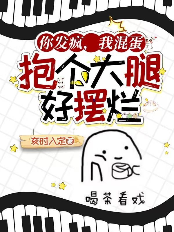 你发疯,我混蛋,抱个大腿好摆烂 你发疯,我混蛋,抱个大腿好摆烂