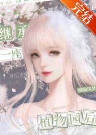 继承一座植物园后/我的植物园爆火全网 继承一座植物园后/我的植物园爆火全网