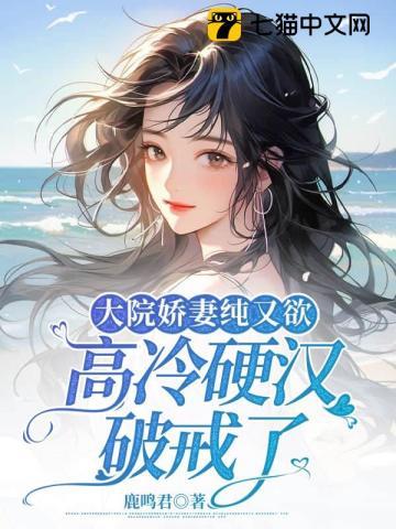 大院娇妻纯又欲,高冷硬汉破戒了 大院娇妻纯又欲,高冷硬汉破戒了