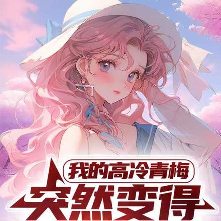 我的高冷青梅,突然变得过分热情 我的高冷青梅,突然变得过分热情