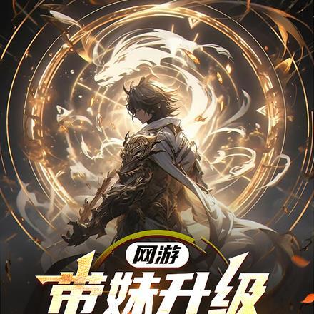 网游:带妹升级,万倍返还成神! 网游:带妹升级,万倍返还成神!