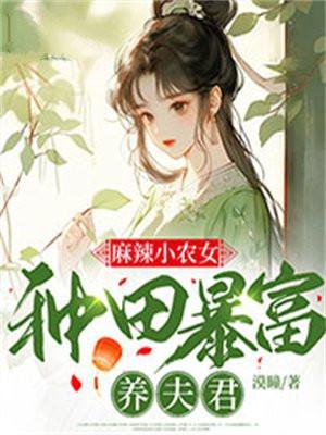 麻辣小农女种田暴富养夫君 麻辣小农女种田暴富养夫君